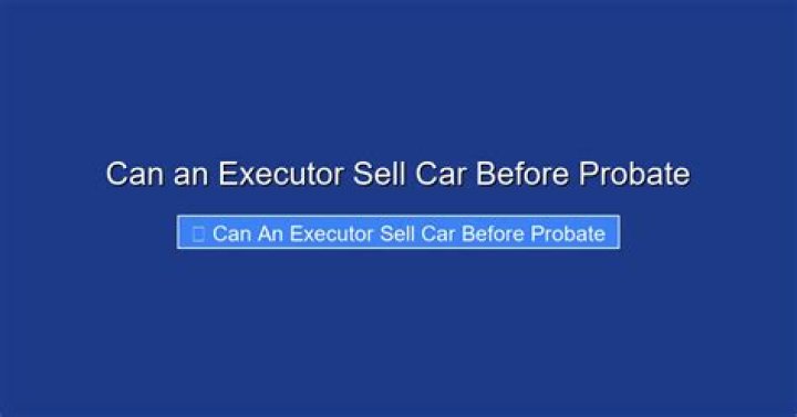 Can an executor sell car before probate?