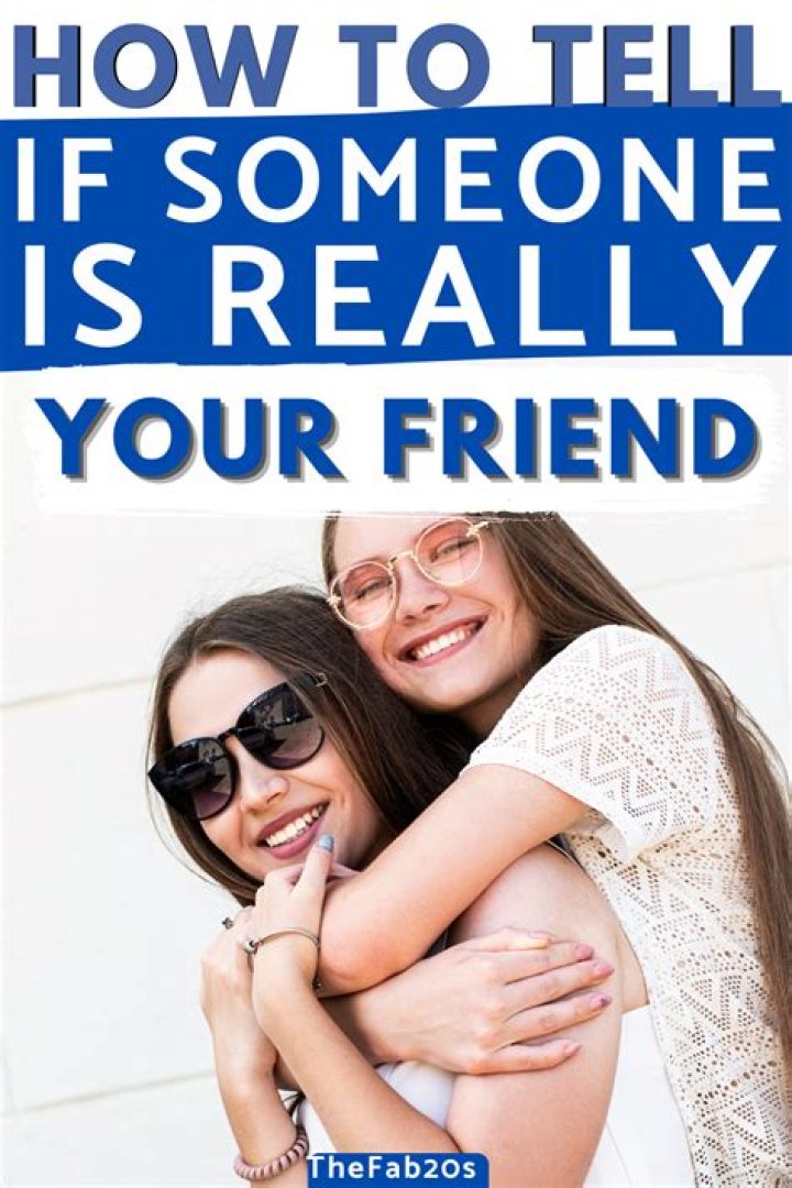 How can you tell if someone is really your friend?