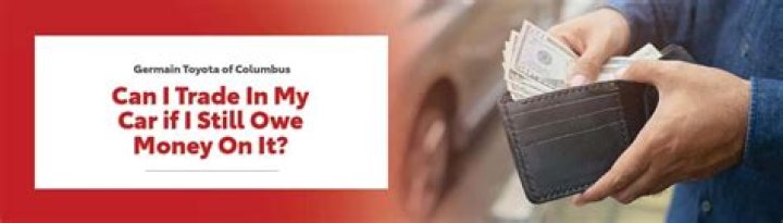 What happens when you trade in your car and still owe money on it?